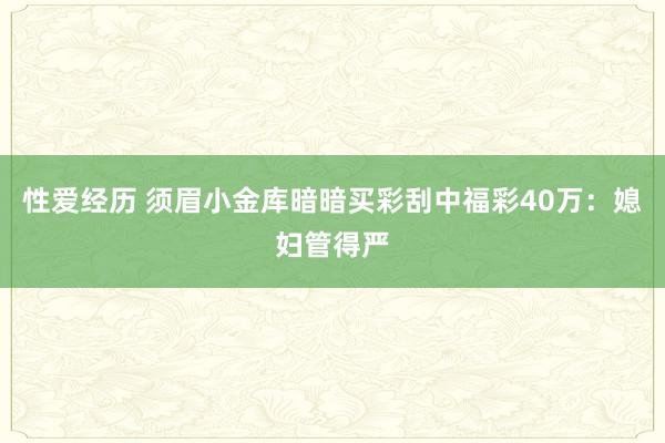性爱经历 须眉小金库暗暗买彩刮中福彩40万：媳妇管得严