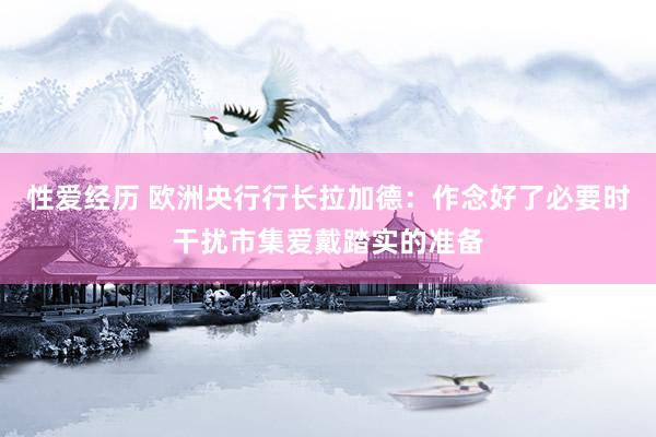 性爱经历 欧洲央行行长拉加德：作念好了必要时干扰市集爱戴踏实的准备