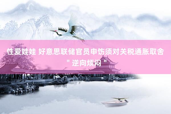 性爱娃娃 好意思联储官员申饬须对关税通胀取舍＂逆向烦闷＂