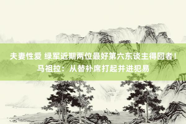 夫妻性爱 绿军近期两位最好第六东谈主得回者！马祖拉：从替补席打起并进犯易