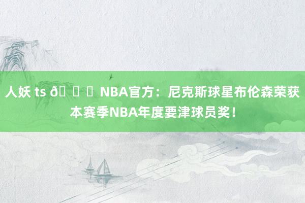 人妖 ts 🙌NBA官方：尼克斯球星布伦森荣获本赛季NBA年度要津球员奖！