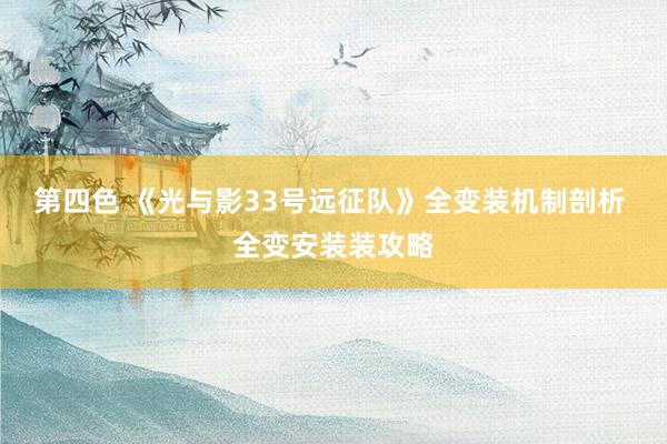 第四色 《光与影33号远征队》全变装机制剖析 全变安装装攻略