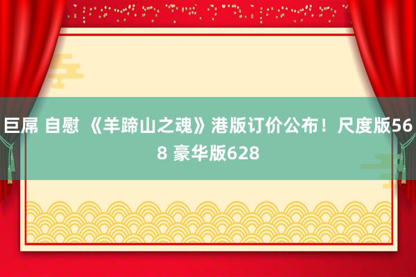 巨屌 自慰 《羊蹄山之魂》港版订价公布！尺度版568 豪华版628