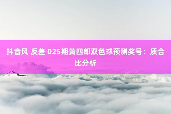 抖音风 反差 025期黄四郎双色球预测奖号：质合比分析
