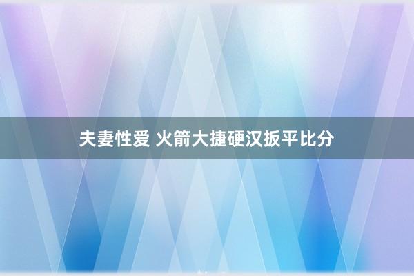 夫妻性爱 火箭大捷硬汉扳平比分