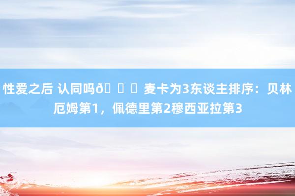 性爱之后 认同吗👀麦卡为3东谈主排序：贝林厄姆第1，佩德里第2穆西亚拉第3