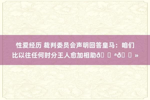 性爱经历 裁判委员会声明回答皇马：咱们比以往任何时分王人愈加相助💪🏻